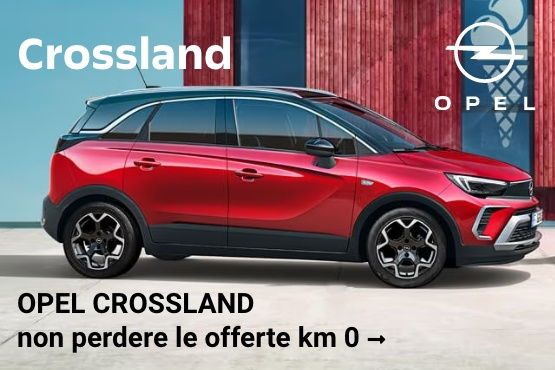 Opel Crossland. Non perdere le nostre occasioni Km 0
